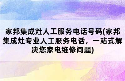 家邦集成灶人工服务电话号码(家邦集成灶专业人工服务电话，一站式解决您家电维修问题)