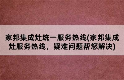 家邦集成灶统一服务热线(家邦集成灶服务热线，疑难问题帮您解决)