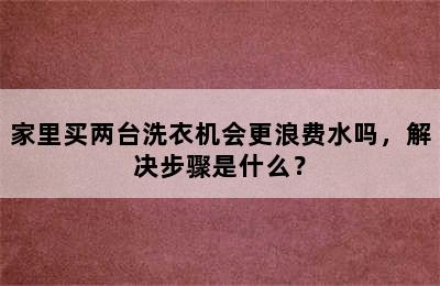 家里买两台洗衣机会更浪费水吗，解决步骤是什么？