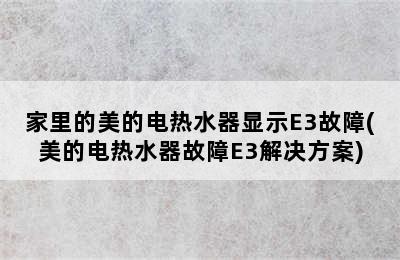 家里的美的电热水器显示E3故障(美的电热水器故障E3解决方案)