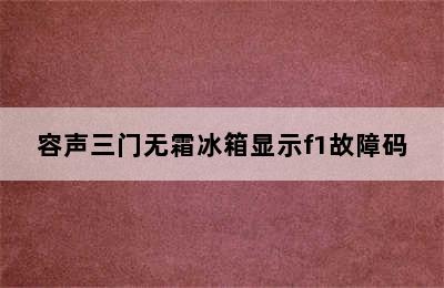 容声三门无霜冰箱显示f1故障码