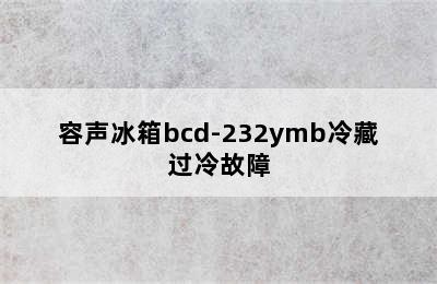 容声冰箱bcd-232ymb冷藏过冷故障