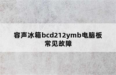 容声冰箱bcd212ymb电脑板常见故障