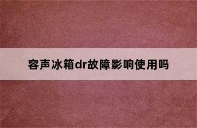 容声冰箱dr故障影响使用吗