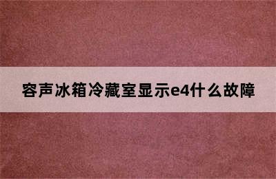 容声冰箱冷藏室显示e4什么故障