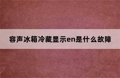 容声冰箱冷藏显示en是什么故障