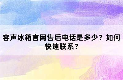 容声冰箱官网售后电话是多少？如何快速联系？