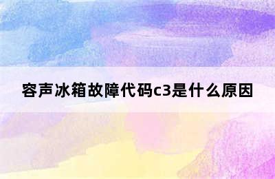 容声冰箱故障代码c3是什么原因