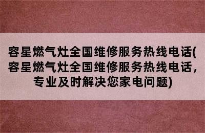 容星燃气灶全国维修服务热线电话(容星燃气灶全国维修服务热线电话，专业及时解决您家电问题)