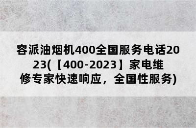 容派油烟机400全国服务电话2023(【400-2023】家电维修专家快速响应，全国性服务)