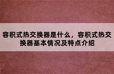 容积式热交换器是什么，容积式热交换器基本情况及特点介绍