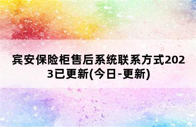 宾安保险柜售后系统联系方式2023已更新(今日-更新)