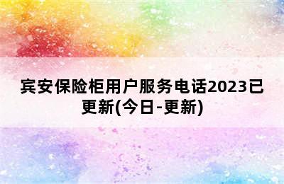 宾安保险柜用户服务电话2023已更新(今日-更新)