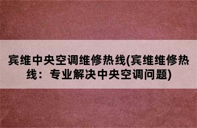 宾维中央空调维修热线(宾维维修热线：专业解决中央空调问题)