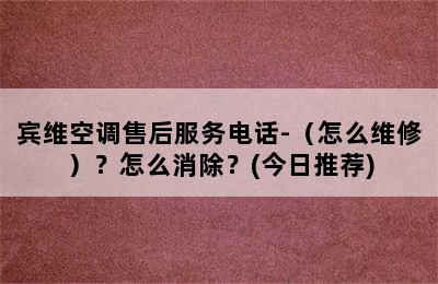 宾维空调售后服务电话-（怎么维修）？怎么消除？(今日推荐)