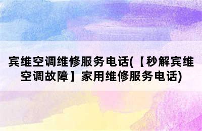 宾维空调维修服务电话(【秒解宾维空调故障】家用维修服务电话)