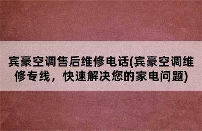 宾豪空调售后维修电话(宾豪空调维修专线，快速解决您的家电问题)