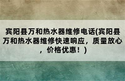 宾阳县万和热水器维修电话(宾阳县万和热水器维修快速响应，质量放心，价格优惠！)