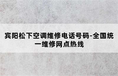 宾阳松下空调维修电话号码-全国统一维修网点热线