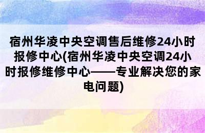 宿州华凌中央空调售后维修24小时报修中心(宿州华凌中央空调24小时报修维修中心——专业解决您的家电问题)