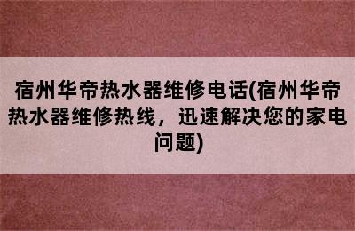 宿州华帝热水器维修电话(宿州华帝热水器维修热线，迅速解决您的家电问题)