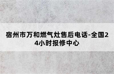 宿州市万和燃气灶售后电话-全国24小时报修中心