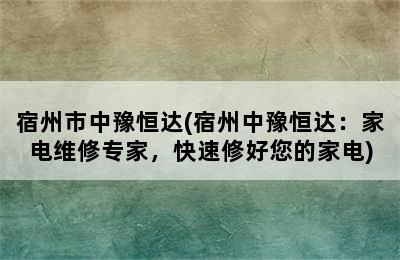 宿州市中豫恒达(宿州中豫恒达：家电维修专家，快速修好您的家电)