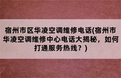 宿州市区华凌空调维修电话(宿州市华凌空调维修中心电话大揭秘，如何打通服务热线？)
