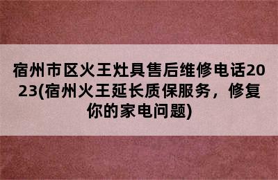 宿州市区火王灶具售后维修电话2023(宿州火王延长质保服务，修复你的家电问题)