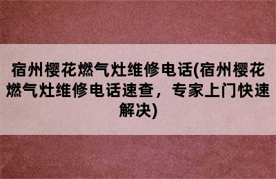 宿州樱花燃气灶维修电话(宿州樱花燃气灶维修电话速查，专家上门快速解决)