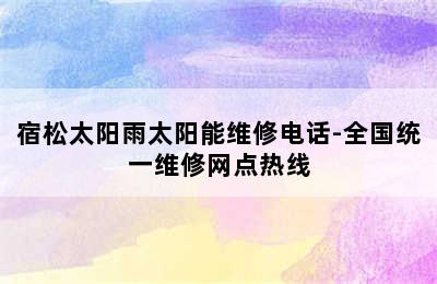 宿松太阳雨太阳能维修电话-全国统一维修网点热线