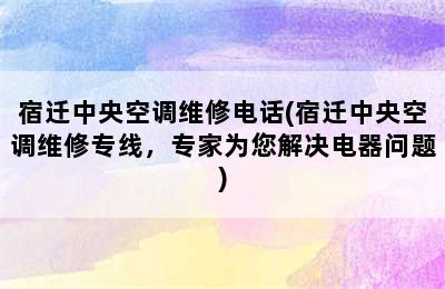 宿迁中央空调维修电话(宿迁中央空调维修专线，专家为您解决电器问题)