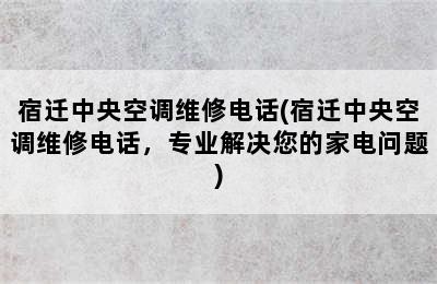 宿迁中央空调维修电话(宿迁中央空调维修电话，专业解决您的家电问题)