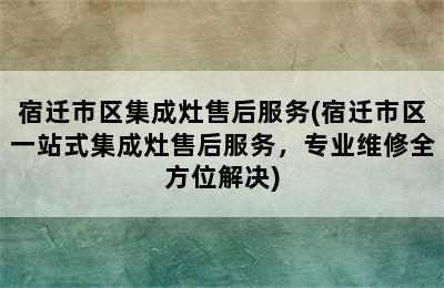 宿迁市区集成灶售后服务(宿迁市区一站式集成灶售后服务，专业维修全方位解决)