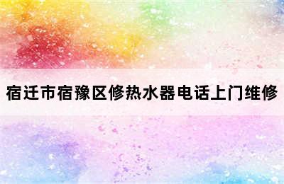 宿迁市宿豫区修热水器电话上门维修