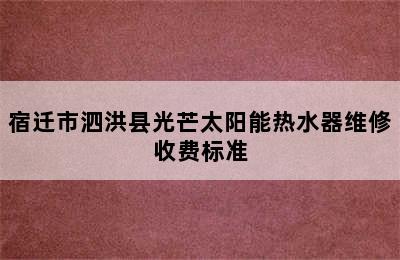 宿迁市泗洪县光芒太阳能热水器维修收费标准