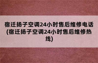 宿迁扬子空调24小时售后维修电话(宿迁扬子空调24小时售后维修热线)