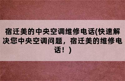 宿迁美的中央空调维修电话(快速解决您中央空调问题，宿迁美的维修电话！)