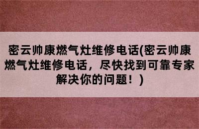 密云帅康燃气灶维修电话(密云帅康燃气灶维修电话，尽快找到可靠专家解决你的问题！)