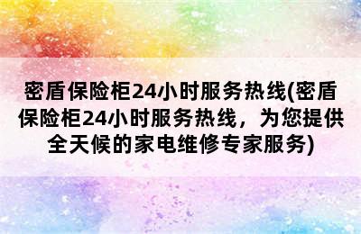 密盾保险柜24小时服务热线(密盾保险柜24小时服务热线，为您提供全天候的家电维修专家服务)