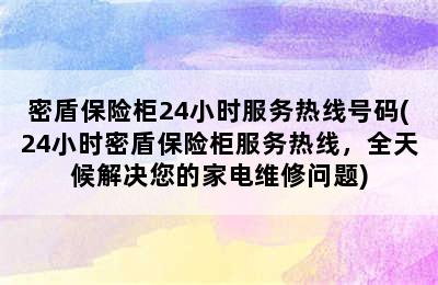 密盾保险柜24小时服务热线号码(24小时密盾保险柜服务热线，全天候解决您的家电维修问题)