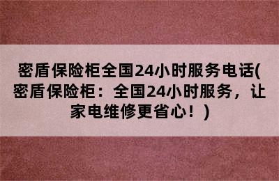 密盾保险柜全国24小时服务电话(密盾保险柜：全国24小时服务，让家电维修更省心！)