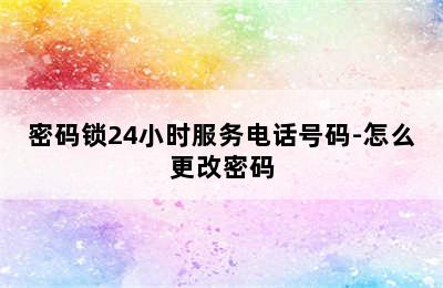 密码锁24小时服务电话号码-怎么更改密码