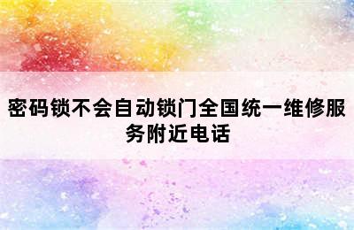 密码锁不会自动锁门全国统一维修服务附近电话