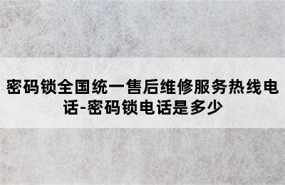 密码锁全国统一售后维修服务热线电话-密码锁电话是多少