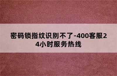 密码锁指纹识别不了-400客服24小时服务热线