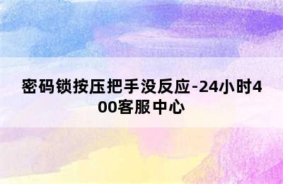 密码锁按压把手没反应-24小时400客服中心