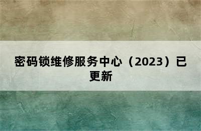 密码锁维修服务中心（2023）已更新