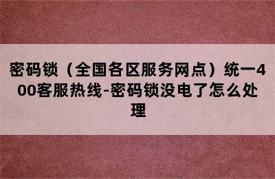 密码锁（全国各区服务网点）统一400客服热线-密码锁没电了怎么处理