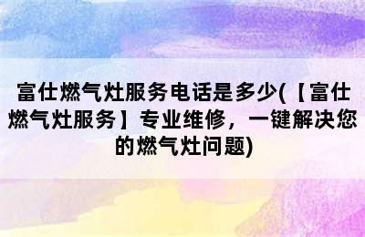 富仕燃气灶服务电话是多少(【富仕燃气灶服务】专业维修，一键解决您的燃气灶问题)